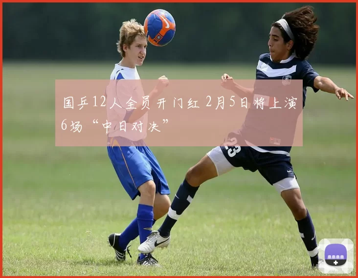 国乒12人全员开门红 2月5日将上演6场“中日对决”